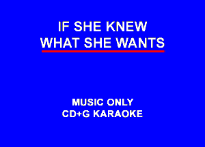IF SHE KNEW
WHAT SHE WANTS

MUSIC ONLY
CD-I-G KARAOKE