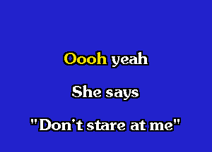 Oooh yeah

She says

Don't stare at me