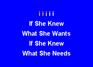 If She Knew
What She Wants

If She Knew
What She Needs