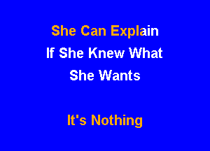 She Can Explain
If She Knew What
She Wants

It's Nothing