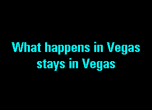 What happens in Vegas

stays in Vegas