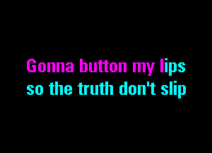 Gonna button my lips

so the truth don't slip