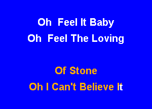 0h Feel It Baby
0h Feel The Loving

Of Stone
Oh I Can't Believe It