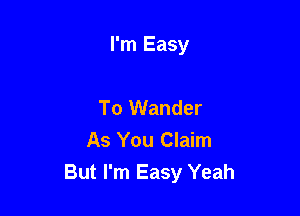 I'm Easy

To Wander
As You Claim
But I'm Easy Yeah