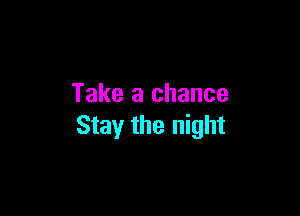 Take a chance

Stay the night