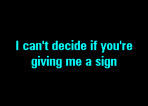 I can't decide if you're

giving me a sign