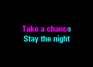 Take a chance

Stay the night