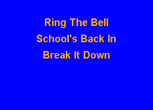 Ring The Bell
School's Back In

Break It Down
