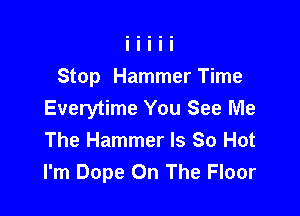 Stop Hammer Time
Everytime You See Me

The Hammer Is 80 Hot
I'm Dope On The Floor