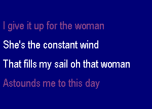 She's the constant wind

That fills my sail oh that woman