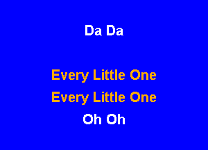 Da Da

Every Little One
Every Little One
Oh Oh