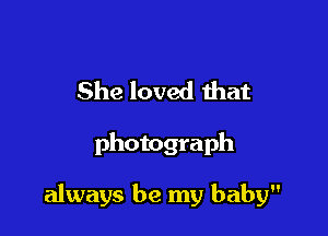 She loved ihat

photograph

always be my baby