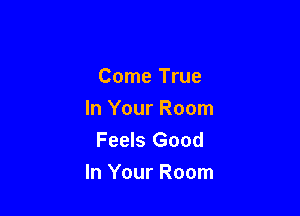 Come True

In Your Room
Feels Good
In Your Room