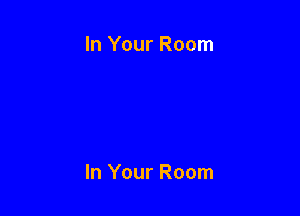 In Your Room

In Your Room