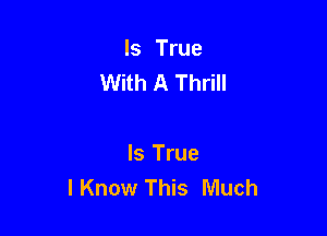 Is True
With A Thrill

Is True
lKnow This Much