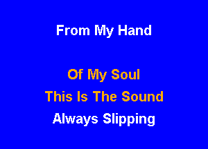 From My Hand

Of My Soul
This Is The Sound
Always Slipping