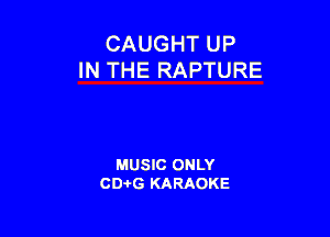 CAUGHT UP
IN THE RAPTURE

MUSIC ONLY
CD-I-G KARAOKE