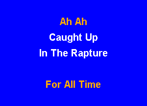 Ah Ah
Caught Up

In The Rapture

For All Time