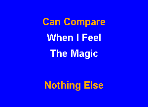 Can Compare
When I Feel
The Magic

Nothing Else