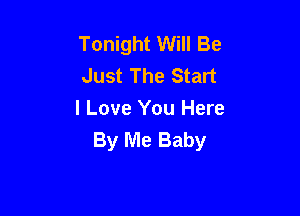 Tonight Will Be
Just The Start

I Love You Here
By Me Baby