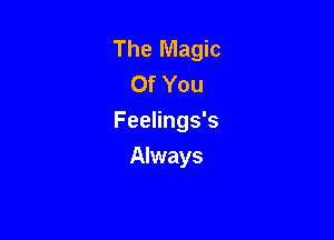 The Magic
Of You

Feelings's

Always