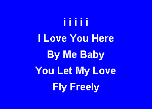 I Love You Here
By Me Baby

You Let My Love
Fly Freely