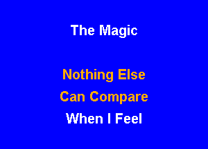 The Magic

Nothing Else

Can Compare
When I Feel