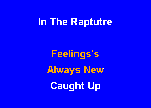 In The Raptutre

Feelings's
Always New
Caught Up