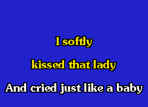 l sofdy
kissed that lady

And cried just like a baby