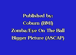 Published byz
Cobum (BM!)

ZomszEye On The Ball
Bigger Picture (ASCAP)
