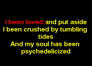 I been loved and put aside
I been crushed by tumbling
tides
And my soul has been
psychedelicized