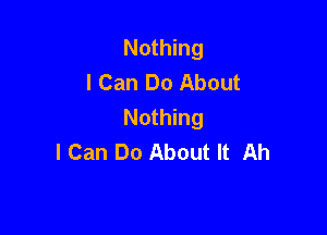 Nothing
I Can Do About
Nothing

I Can Do About It Ah