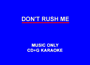 DON'T RUSH ME

MUSIC ONLY
CD-I-G KARAOKE