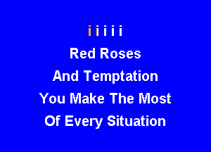 Red Roses
And Temptation
You Make The Most

Of Every Situation