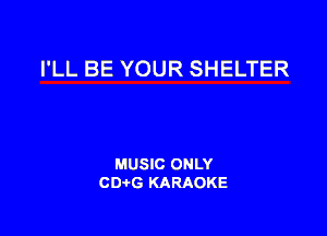 I'LL BE YOUR SHELTER

MUSIC ONLY
CDAtG KARAOKE