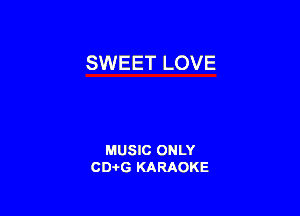 SWEET LOVE

MUSIC ONLY
CD-I-G KARAOKE