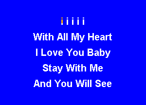 With All My Heart

I Love You Baby
Stay With Me
And You Will See