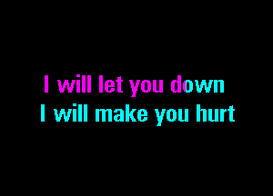 I will let you down

I will make you hurt