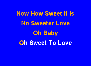Now How Sweet It Is
No Sweeter Love
Oh Baby

0h Sweet To Love