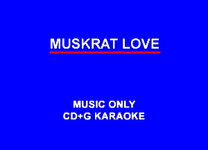 MUSKRAT LOVE

MUSIC ONLY
CD-I-G KARAOKE