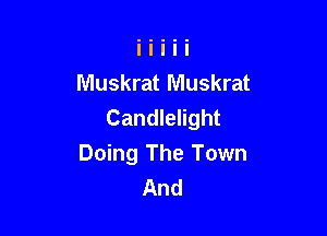 Muskrat Muskrat
Candlelight

Doing The Town
And