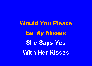 Would You Please

Be My Misses
She Says Yes
With Her Kisses