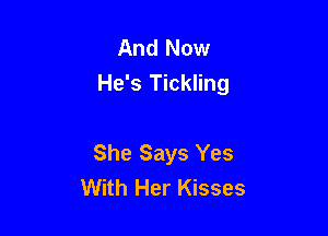 And Now
He's Tickling

She Says Yes
With Her Kisses