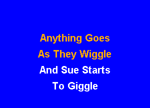 Anything Goes
As They Wiggle

And Sue Starts
To Giggle
