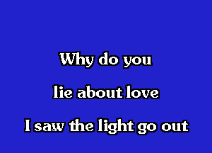 Why do you

lie about love

I saw the light go out