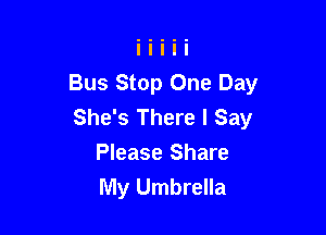 Bus Stop One Day
She's There I Say

Please Share
My Umbrella