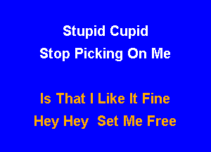 Stupid Cupid
Stop Picking On Me

Is That I Like It Fine
Hey Hey Set Me Free