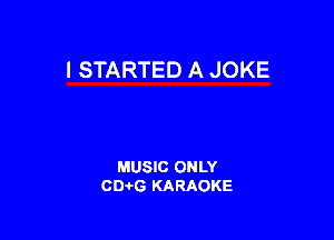 l STARTED A JOKE

MUSIC ONLY
0016 KARAOKE