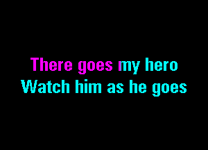 There goes my hero

Watch him as he goes
