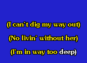 (I can't dig my way out)

(No livin' without her)

(I'm in way too deep)